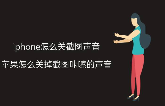 iphone怎么关截图声音 苹果怎么关掉截图咔嚓的声音？